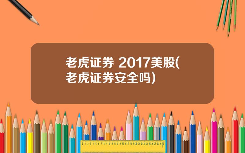 老虎证券 2017美股(老虎证券安全吗)